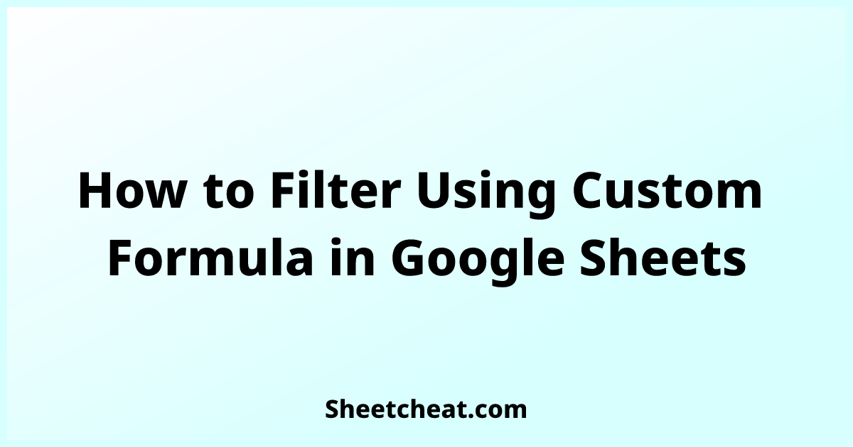 How to Filter Using Custom Formula in Google Sheets