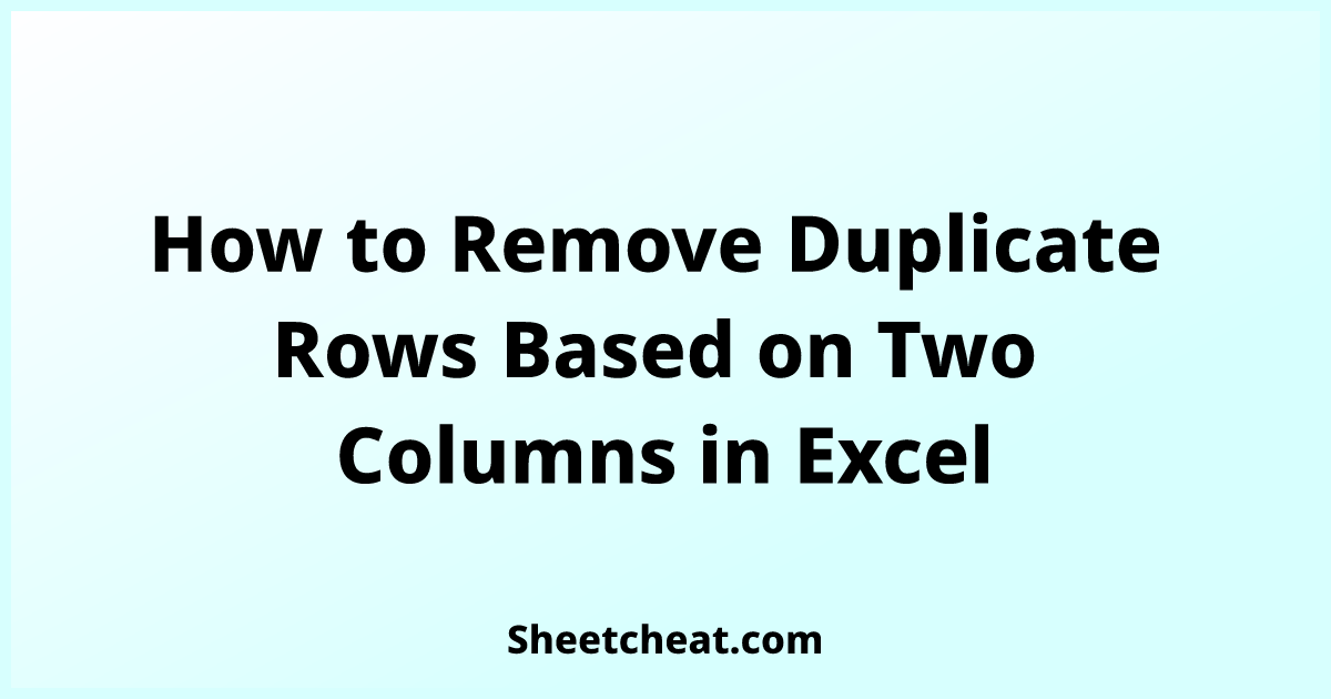 Remove Duplicate Rows Based On Two Columns In Excel