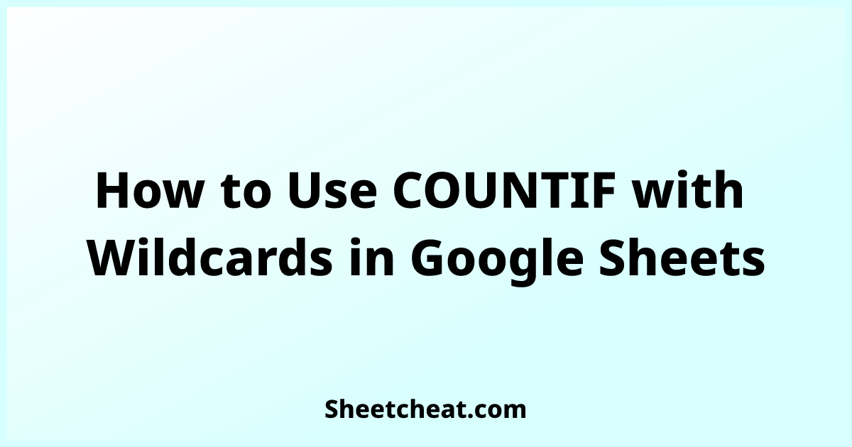 How to Use COUNTIF with Wildcards in Google Sheets